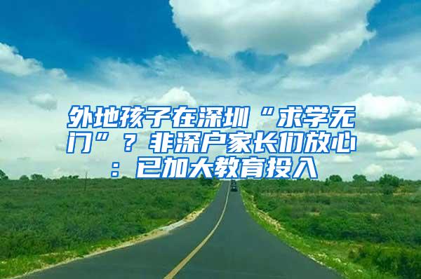 外地孩子在深圳“求学无门”？非深户家长们放心：已加大教育投入