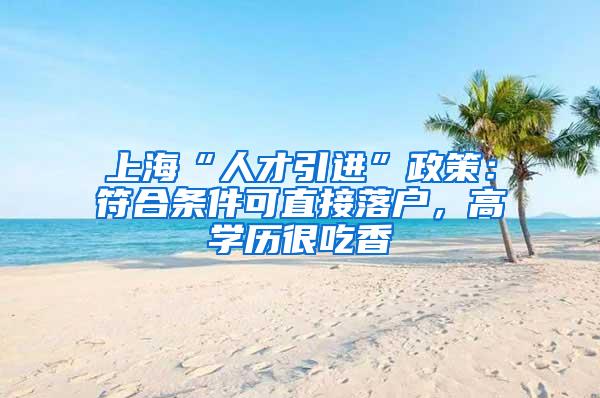 上海“人才引进”政策：符合条件可直接落户，高学历很吃香