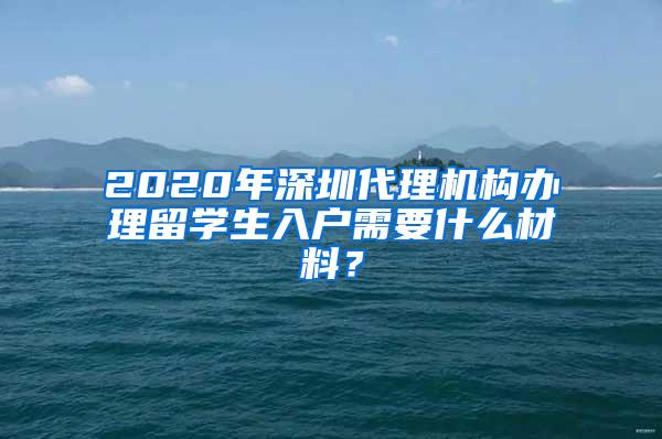 2020年深圳代理机构办理留学生入户需要什么材料？