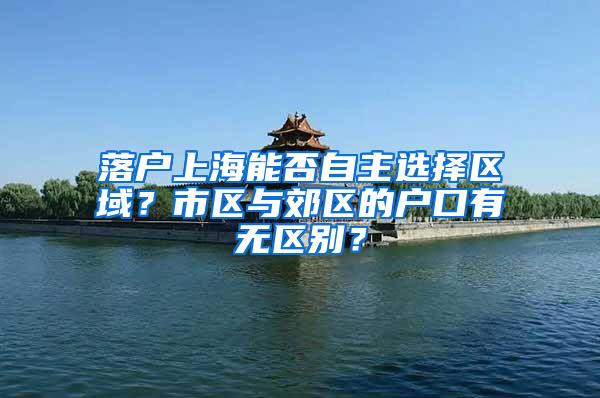 落户上海能否自主选择区域？市区与郊区的户口有无区别？