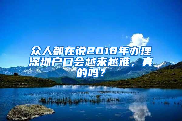 众人都在说2018年办理深圳户口会越来越难，真的吗？