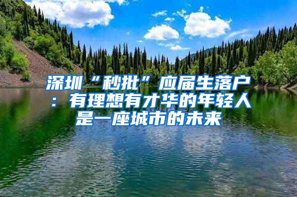 深圳“秒批”应届生落户：有理想有才华的年轻人是一座城市的未来