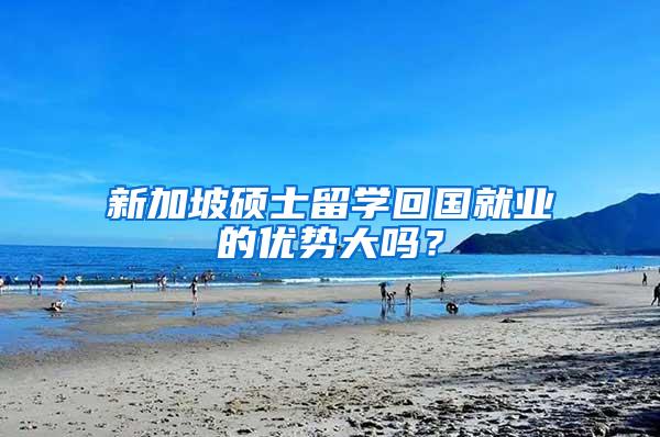 新加坡硕士留学回国就业的优势大吗？