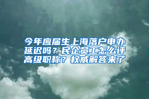 今年应届生上海落户申办延迟吗？民企员工怎么评高级职称？权威解答来了