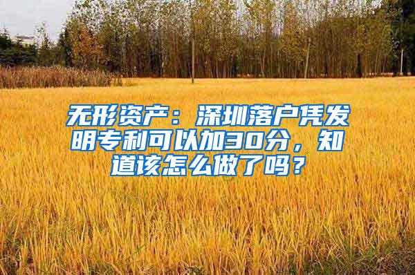 无形资产：深圳落户凭发明专利可以加30分，知道该怎么做了吗？