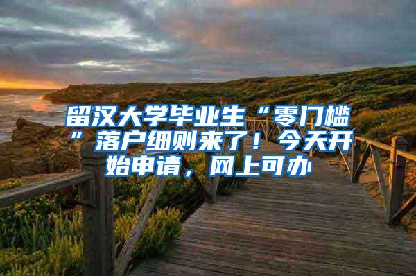 留汉大学毕业生“零门槛”落户细则来了！今天开始申请，网上可办