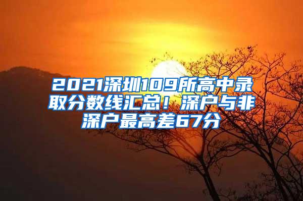 2021深圳109所高中录取分数线汇总！深户与非深户最高差67分