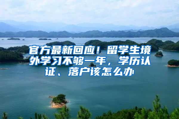 官方最新回应！留学生境外学习不够一年，学历认证、落户该怎么办