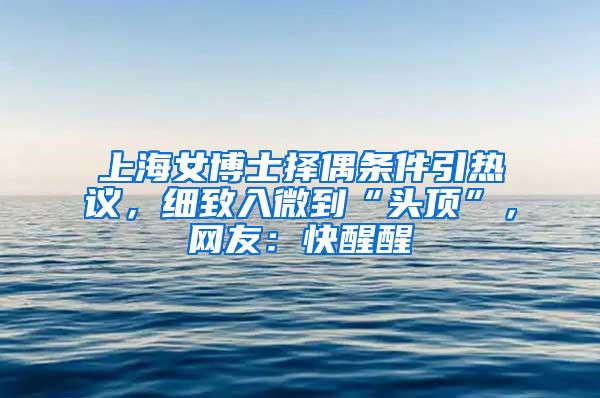 上海女博士择偶条件引热议，细致入微到“头顶”，网友：快醒醒