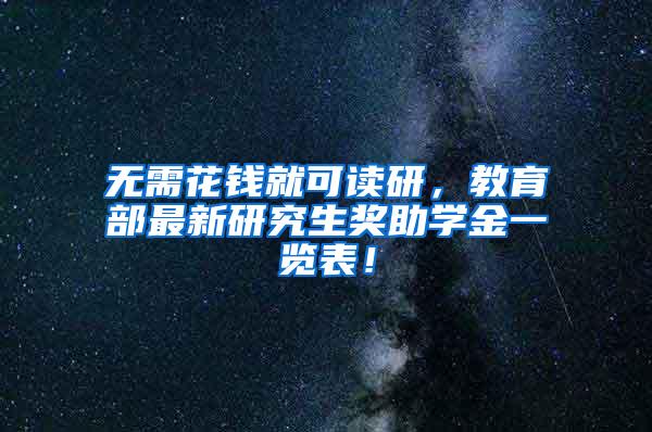 无需花钱就可读研，教育部最新研究生奖助学金一览表！