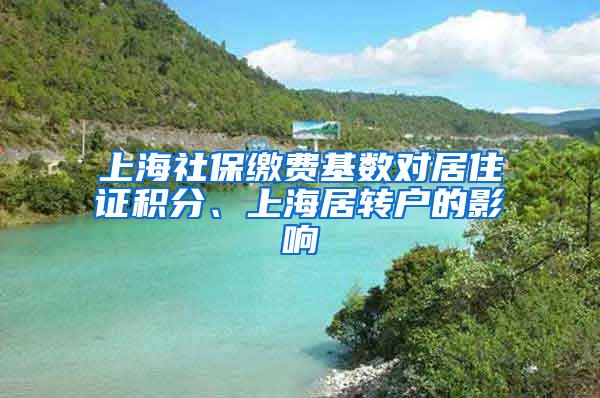 上海社保缴费基数对居住证积分、上海居转户的影响