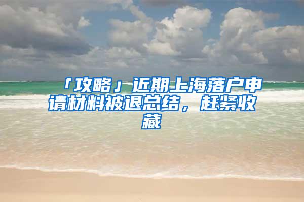 「攻略」近期上海落户申请材料被退总结，赶紧收藏