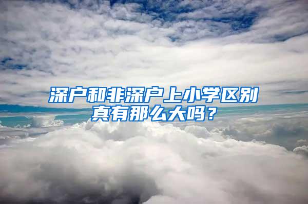 深户和非深户上小学区别真有那么大吗？