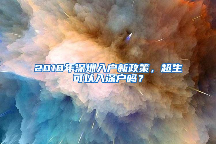 2018年深圳入户新政策，超生可以入深户吗？