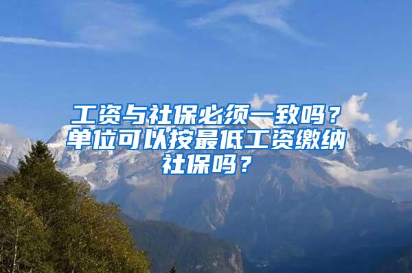 工资与社保必须一致吗？单位可以按最低工资缴纳社保吗？