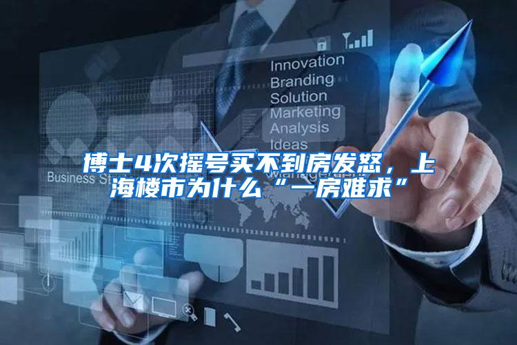 博士4次摇号买不到房发怒，上海楼市为什么“一房难求”