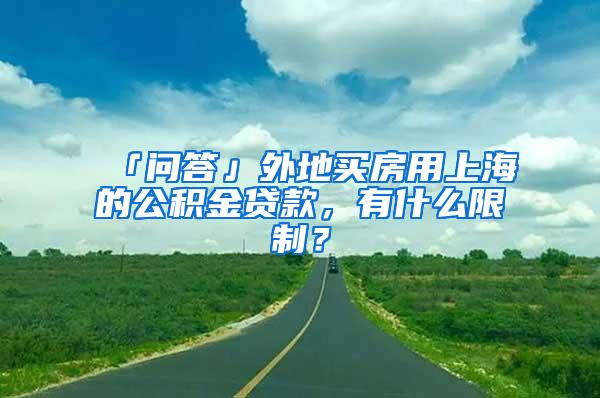 「问答」外地买房用上海的公积金贷款，有什么限制？