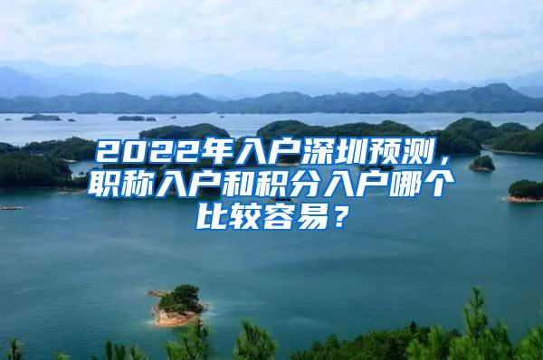 2022年入户深圳预测，职称入户和积分入户哪个比较容易？