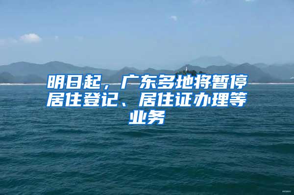 明日起，广东多地将暂停居住登记、居住证办理等业务