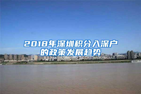 2018年深圳积分入深户的政策发展趋势