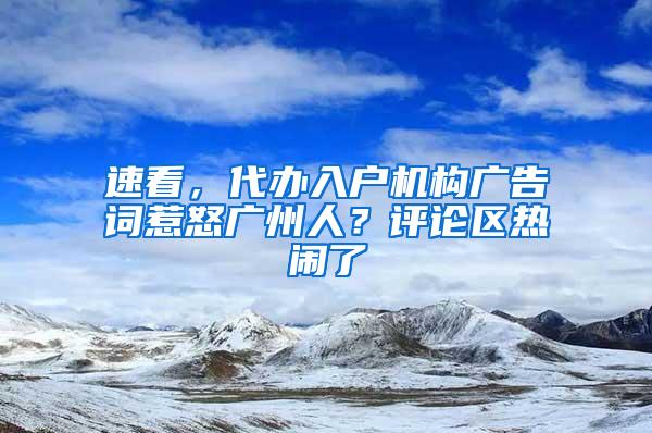 速看，代办入户机构广告词惹怒广州人？评论区热闹了