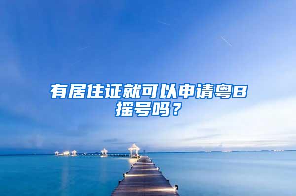 有居住证就可以申请粤B摇号吗？