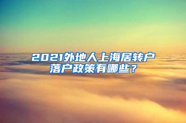 2021外地人上海居转户落户政策有哪些？