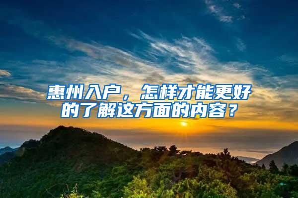 惠州入户，怎样才能更好的了解这方面的内容？