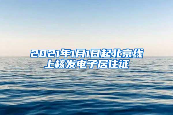 2021年1月1日起北京线上核发电子居住证