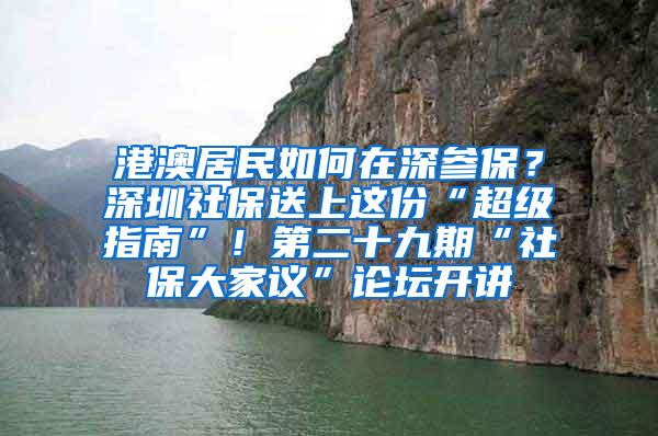 港澳居民如何在深参保？深圳社保送上这份“超级指南”！第二十九期“社保大家议”论坛开讲