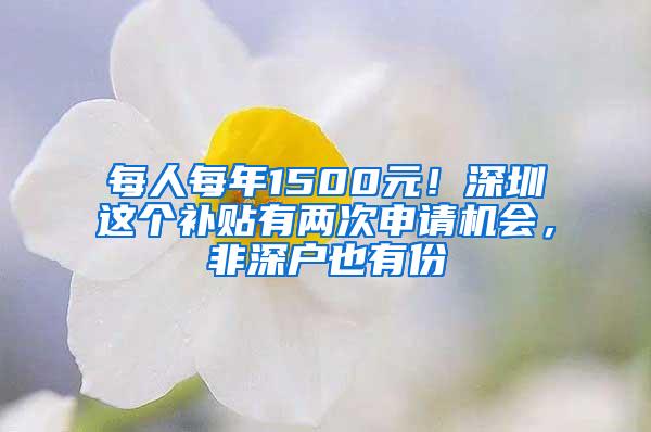 每人每年1500元！深圳这个补贴有两次申请机会，非深户也有份