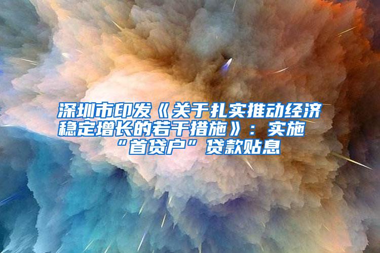 深圳市印发《关于扎实推动经济稳定增长的若干措施》：实施“首贷户”贷款贴息