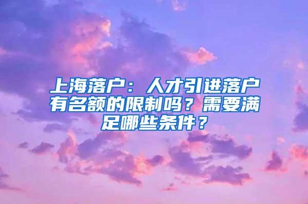 上海落户：人才引进落户有名额的限制吗？需要满足哪些条件？