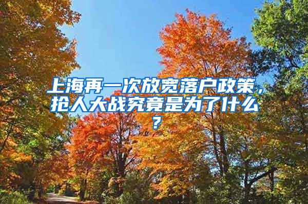 上海再一次放宽落户政策，抢人大战究竟是为了什么？