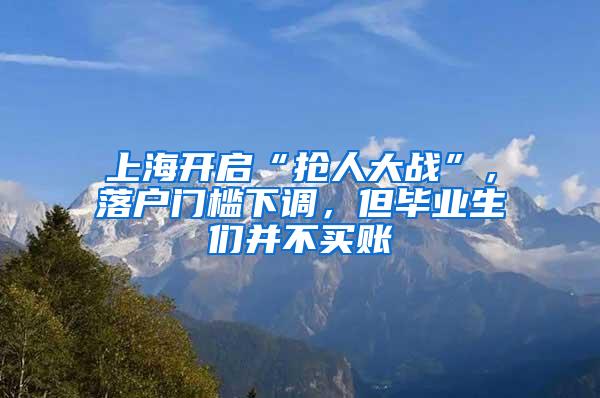 上海开启“抢人大战”，落户门槛下调，但毕业生们并不买账