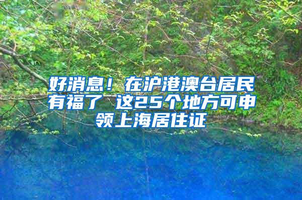 好消息！在沪港澳台居民有福了 这25个地方可申领上海居住证