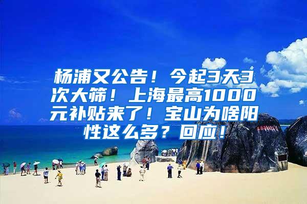 杨浦又公告！今起3天3次大筛！上海最高1000元补贴来了！宝山为啥阳性这么多？回应！