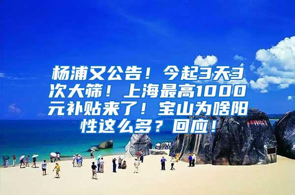 杨浦又公告！今起3天3次大筛！上海最高1000元补贴来了！宝山为啥阳性这么多？回应！