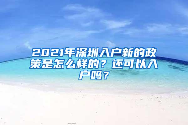 2021年深圳入户新的政策是怎么样的？还可以入户吗？