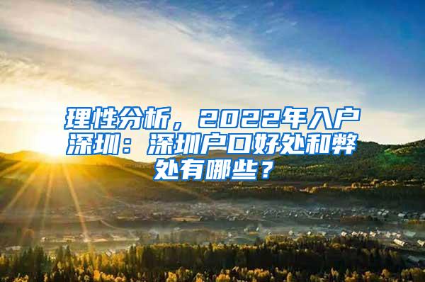 理性分析，2022年入户深圳：深圳户口好处和弊处有哪些？