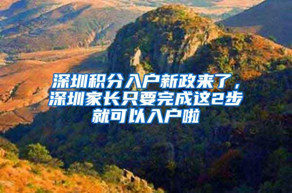 深圳积分入户新政来了，深圳家长只要完成这2步就可以入户啦