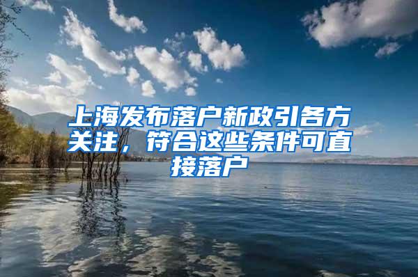 上海发布落户新政引各方关注，符合这些条件可直接落户