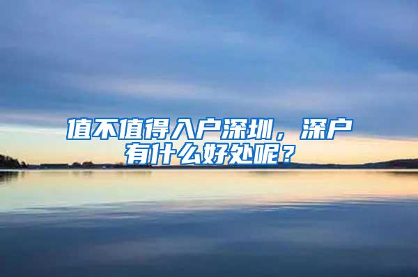 值不值得入户深圳，深户有什么好处呢？