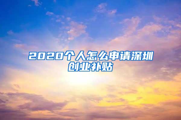 2020个人怎么申请深圳创业补贴