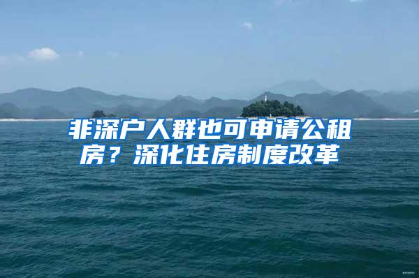 非深户人群也可申请公租房？深化住房制度改革