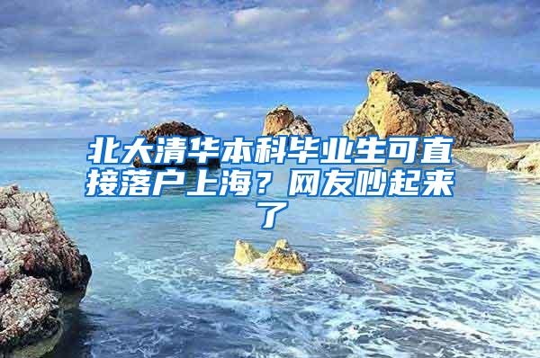 北大清华本科毕业生可直接落户上海？网友吵起来了