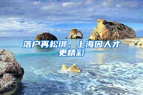 落户再松绑，上海因人才更精彩