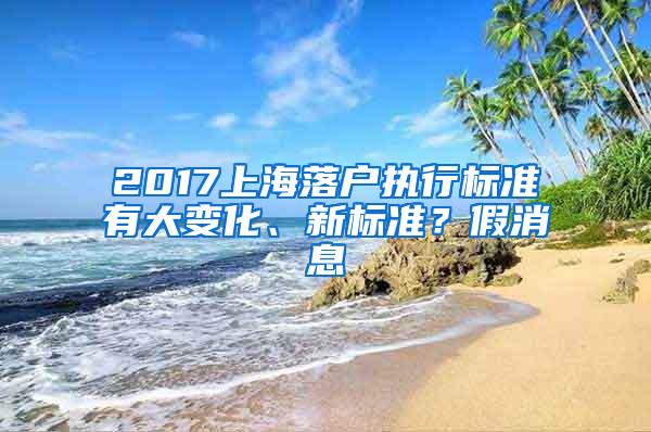 2017上海落户执行标准有大变化、新标准？假消息