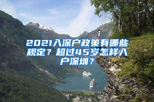 2021入深户政策有哪些规定？超过45岁怎样入户深圳？