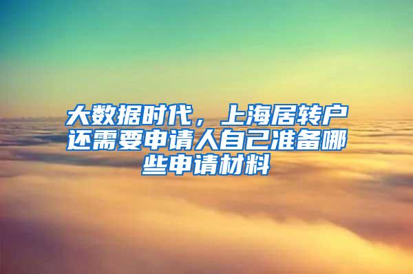 大数据时代，上海居转户还需要申请人自己准备哪些申请材料